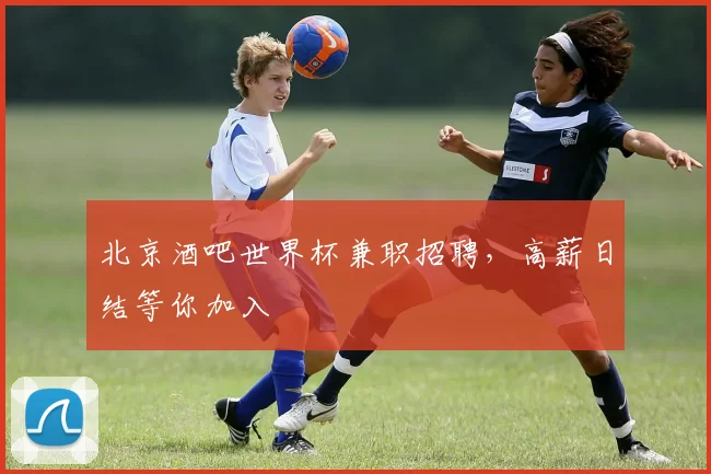 北京酒吧世界杯兼职招聘,高薪日结等你加入