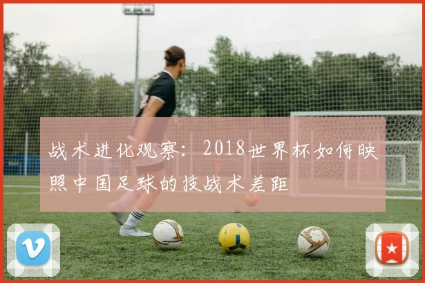 战术进化观察:2018世界杯如何映照中国足球的技战术差距