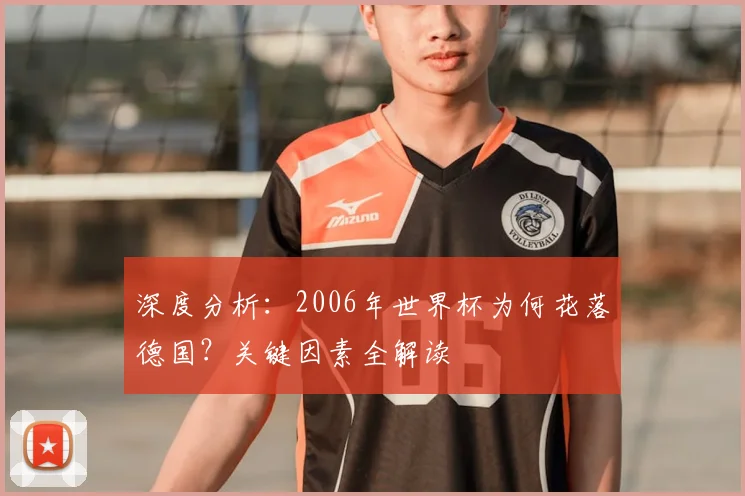 深度分析:2006年世界杯为何花落德国?关键因素全解读