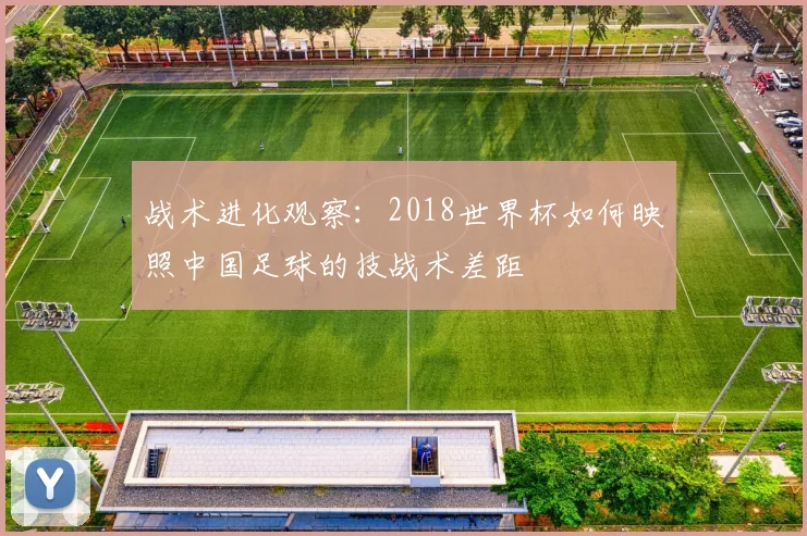 战术进化观察:2018世界杯如何映照中国足球的技战术差距
