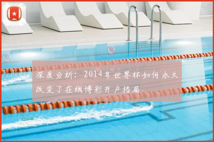 深度分析:2014年世界杯如何永久改变了在线博彩开户格局
