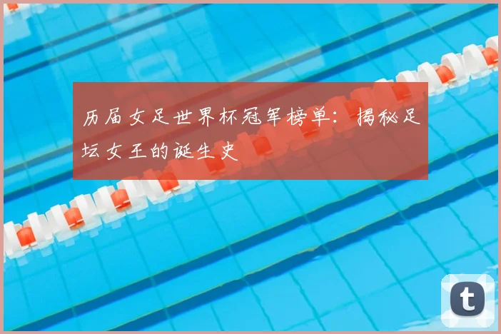 历届女足世界杯冠军榜单：揭秘足坛女王的诞生史