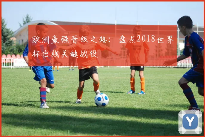 欧洲豪强晋级之路：盘点2018世界杯出线关键战役