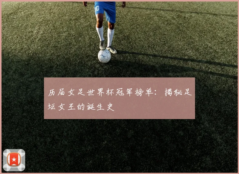 历届女足世界杯冠军榜单：揭秘足坛女王的诞生史