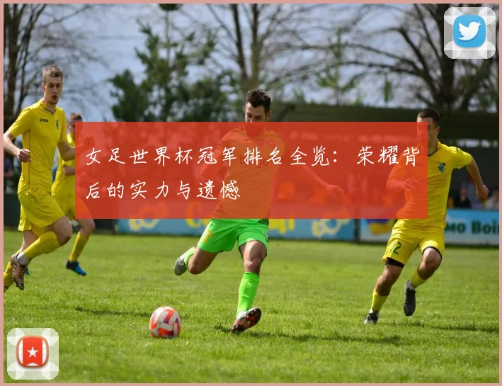 女足世界杯冠军排名全览：荣耀背后的实力与遗憾