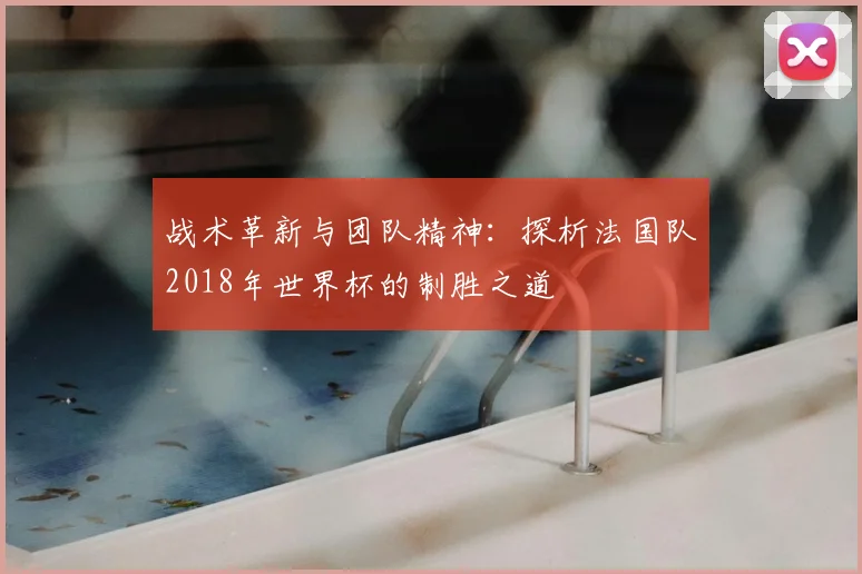 战术革新与团队精神：探析法国队2018年世界杯的制胜之道