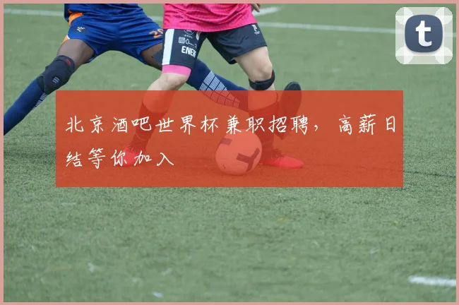 北京酒吧世界杯兼职招聘,高薪日结等你加入