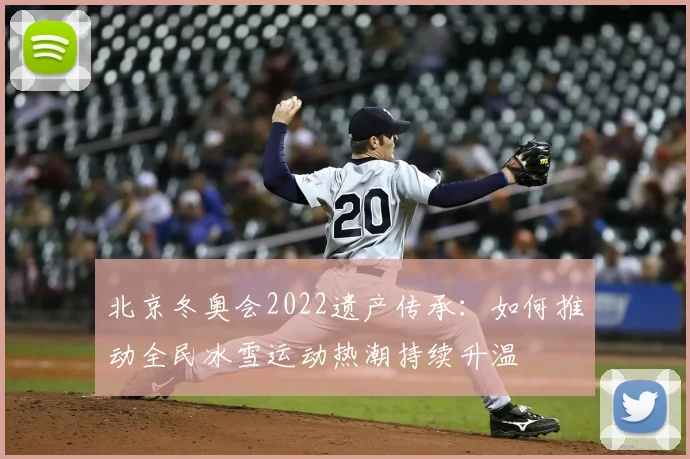 北京冬奥会2022遗产传承：如何推动全民冰雪运动热潮持续升温