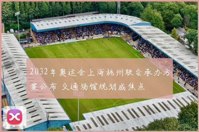 2032年奥运会上海杭州联合承办方案公布 交通场馆规划成焦点