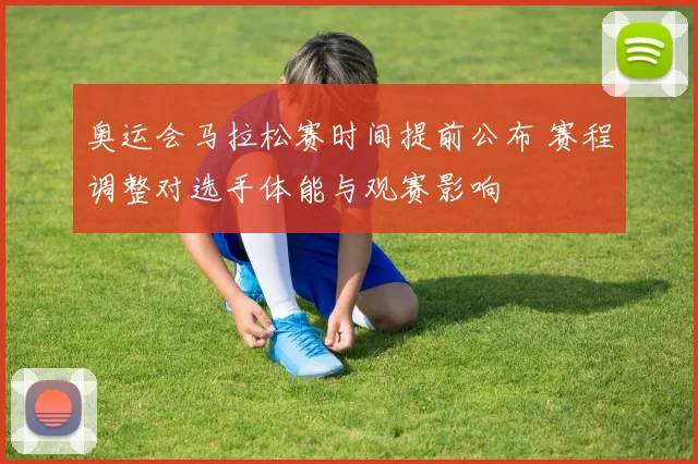 奥运会马拉松赛时间提前公布 赛程调整对选手体能与观赛影响