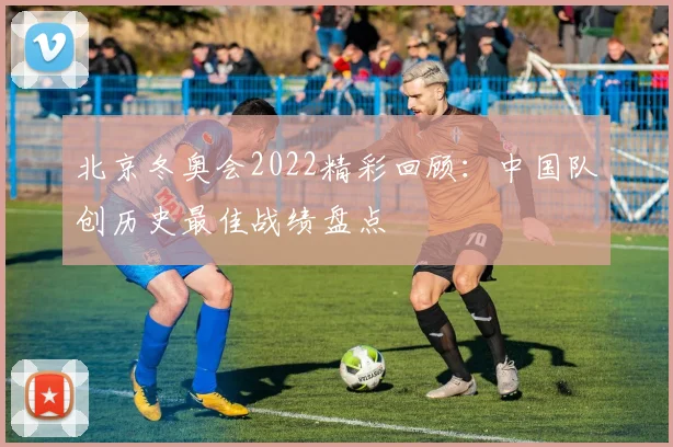 北京冬奥会2022精彩回顾：中国队创历史最佳战绩盘点